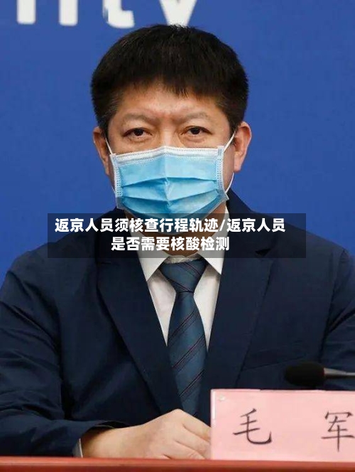 返京人员须核查行程轨迹/返京人员是否需要核酸检测