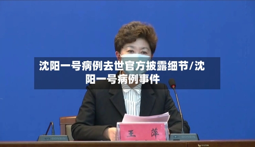 沈阳一号病例去世官方披露细节/沈阳一号病例事件
