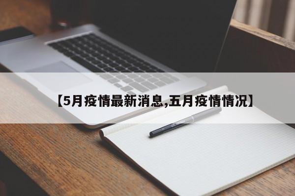 【5月疫情最新消息,五月疫情情况】